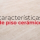 conoce-las-caracteristicas-de-piso-ceramico